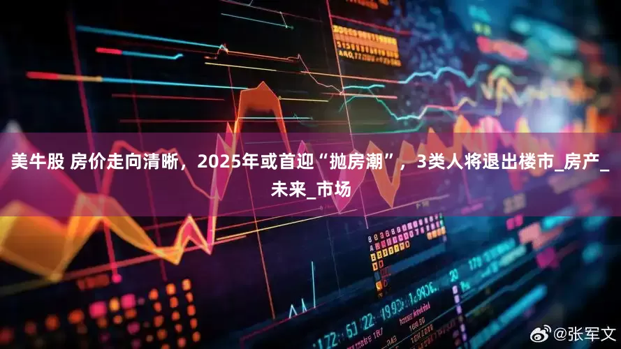 美牛股 房价走向清晰，2025年或首迎“抛房潮”，3类人将退出楼市_房产_未来_市场