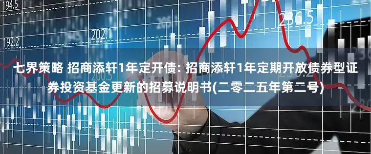 七界策略 招商添轩1年定开债: 招商添轩1年定期开放债券型证券投资基金更新的招募说明书(二零二五年第二号)
