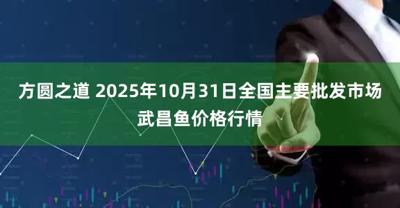 方圆之道 2025年10月31日全国主要批发市场武昌鱼价格行情