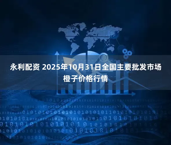 永利配资 2025年10月31日全国主要批发市场橙子价格行情
