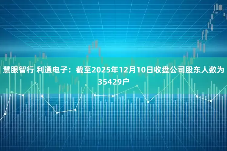 慧眼智行 利通电子：截至2025年12月10日收盘公司股东人数为35429户