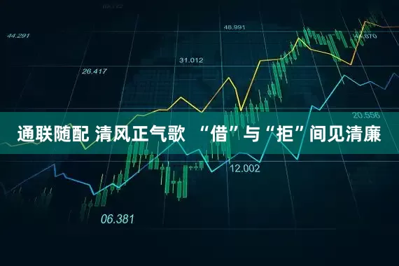 通联随配 清风正气歌  “借”与“拒”间见清廉